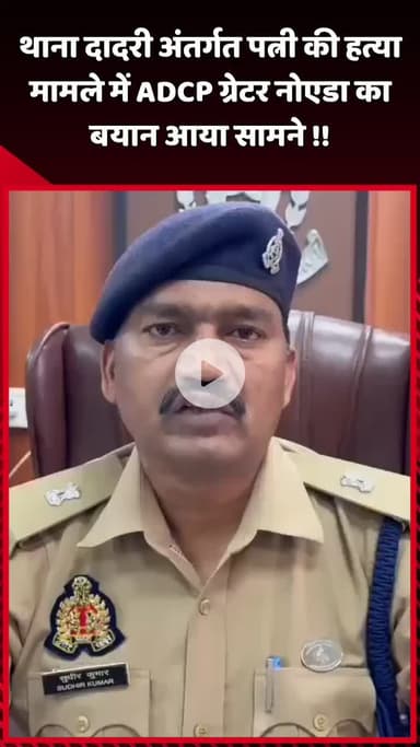 दादरी: थाना दादरी अंतर्गत पत्नी की हत्या मामले में ADCP ग्रेटर नोएडा का बयान आया सामने