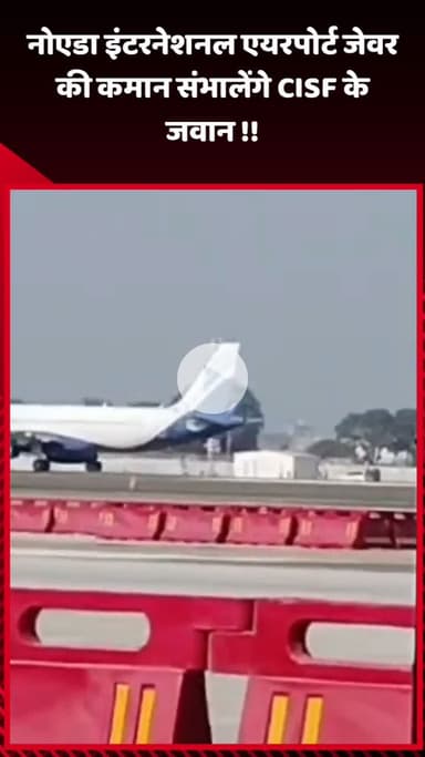 जेवर: नोएडा इंटरनेशनल एयरपोर्ट जेवर की सुरक्षा की कमान संभालेंगे CISF के जवान