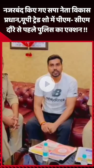 जेवर: नजरबंद किए गए सपा नेता विकास प्रधान, यूपी ट्रेड शो में पीएम-सीएम दौरे से पहले पुलिस का एक्शन
