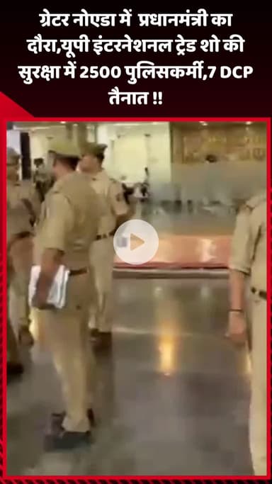 गौतम बुद्ध नगर: ग्रेटर नोएडा में प्रधानमंत्री का दौरा, यूपी इंटरनेशनल ट्रेड शो की सुरक्षा के लिए 2500 पुलिसकर्मी और 7 DCP तैनात
