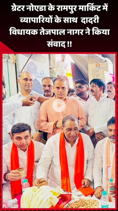 दादरी: ग्रेटर नोएडा के रामपुर मार्किट में दादरी विधायक तेजपाल नागर ने व्यापारियों के साथ किया संवाद