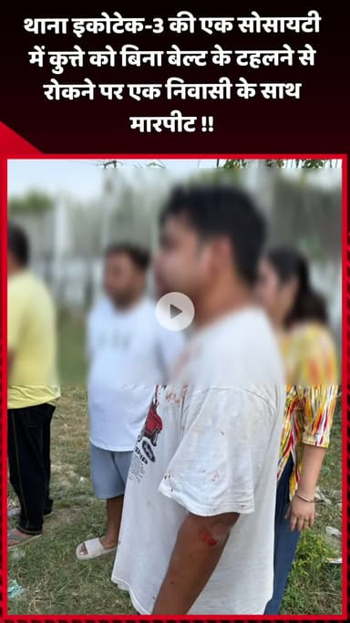 दादरी: थाना इकोटेक-3 की एक सोसायटी में कुत्ते को बिना बेल्ट के टहलने से रोकने पर एक निवासी के साथ हुई मारपीट