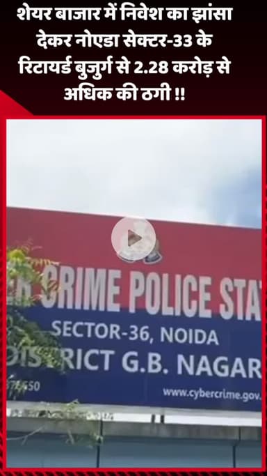 गौतम बुद्ध नगर: नोएडा सेक्टर-33 के रिटायर्ड बुजुर्ग से शेयर बाजार में निवेश का झांसा देकर 2.28 करोड़ से अधिक की ठगी