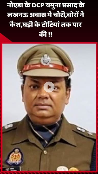 गौतम बुद्ध नगर: नोएडा के DCP यमुना प्रसाद के लखनऊ आवास में चोरी, चोरों ने कैश और घड़ी के टोटियां तक पार की