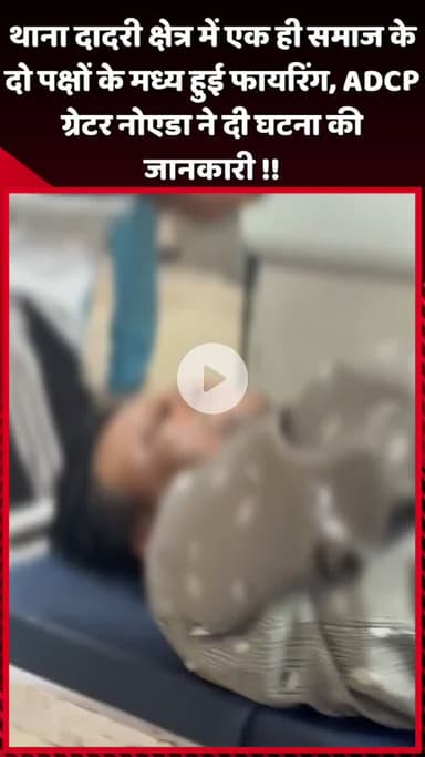 दादरी: थाना दादरी क्षेत्र में एक ही समाज के दो पक्षों के बीच हुई फायरिंग, ADCP ग्रेटर नोएडा ने दी घटना की जानकारी