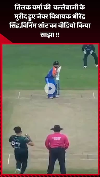 जेवर: तिलक वर्मा की बल्लेबाजी के मुरीद हुए जेवर विधायक धीरेंद्र सिंह, विनिंग शॉट का वीडियो किया साझा