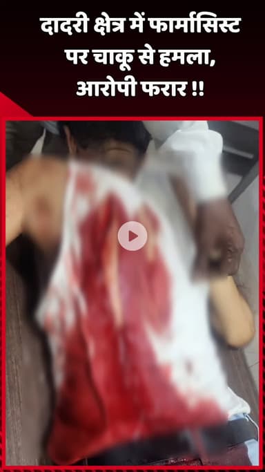 दादरी: दादरी क्षेत्र में फार्मासिस्ट पर चाकू से हुआ हमला, आरोपी फरार