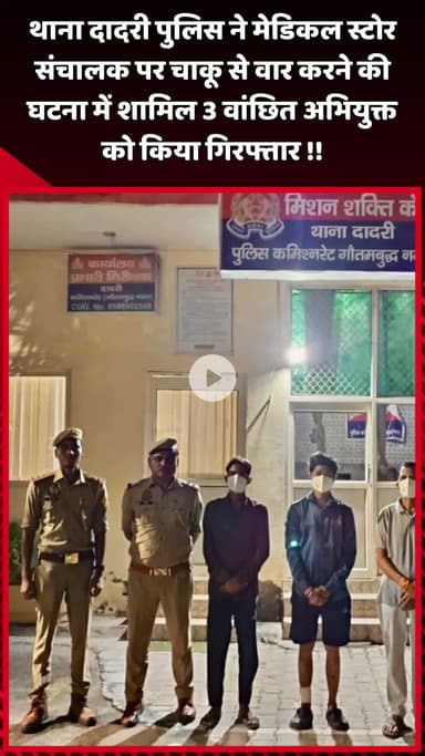 दादरी: थाना दादरी पुलिस ने मेडिकल स्टोर संचालक पर चाकू से वार करने की घटना में शामिल 3 वांछित अभियुक्तों को किया गिरफ्तार