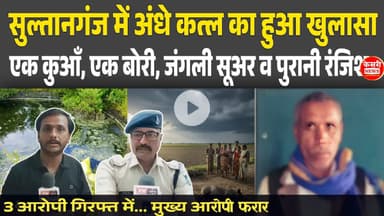 सुल्तानगंज में अंधे क##त्ल का खुलासा! बोरी, करंट,पुराना विवाद और सूअर! 3 गिरफ्त में 1 फरार!