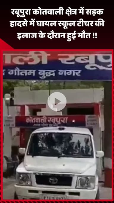 गौतम बुद्ध नगर: रबूपुरा कोतवाली क्षेत्र में सड़क हादसे में घायल स्कूल टीचर की इलाज के दौरान हुई मौत