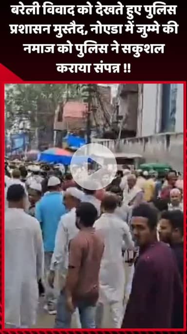 गौतम बुद्ध नगर: बरेली विवाद को देखते हुए पुलिस प्रशासन मुस्तैद, नोएडा में जुम्मे की नमाज को सकुशल संपन्न कराया गया