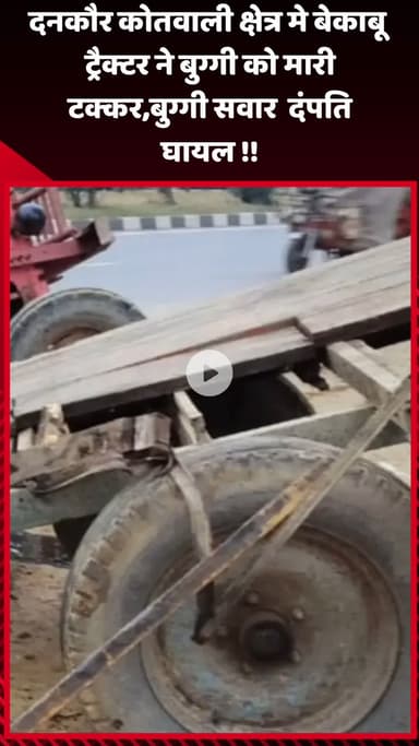 गौतम बुद्ध नगर: दनकौर कोतवाली क्षेत्र में बेकाबू ट्रैक्टर ने बुग्गी को मारी टक्कर, बुग्गी सवार दंपति घायल