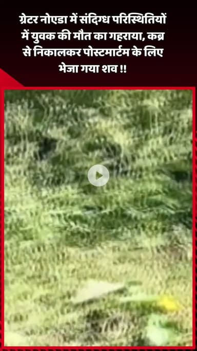 दादरी: ग्रेटर नोएडा में संदिग्ध परिस्थितियों में युवक की मौत, शव को कब्र से निकालकर पोस्टमार्टम के लिए भेजा गया