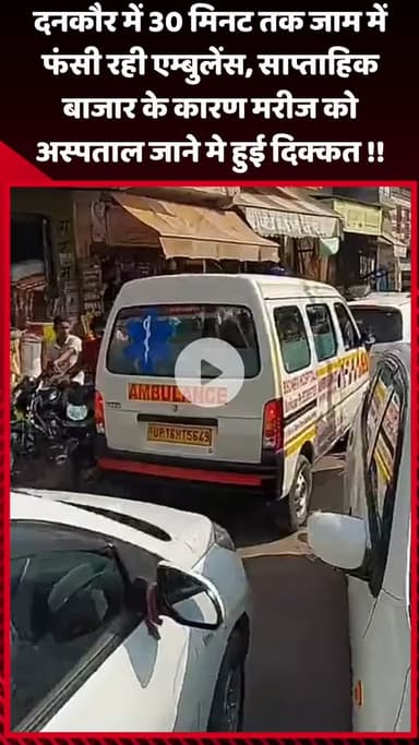 गौतम बुद्ध नगर: दनकौर में 30 मिनट तक जाम में फंसी रही एम्बुलेंस, साप्ताहिक बाजार के कारण मरीज को अस्पताल जाने में हुई दिक्कत