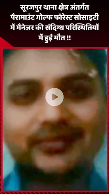 गौतम बुद्ध नगर: सूरजपुर थाना क्षेत्र अंतर्गत पैरामाउंट गोल्फ फॉरेस्ट सोसाइटी में मैनेजर की संदिग्ध परिस्थितियों में हुई मौत