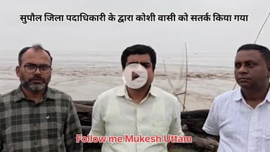 सुपौल डीएम के द्वारा कोशी अंदर बसे लोगों को सुरक्षित स्थान पर जाने का दिया गया सूचना। सुपौल