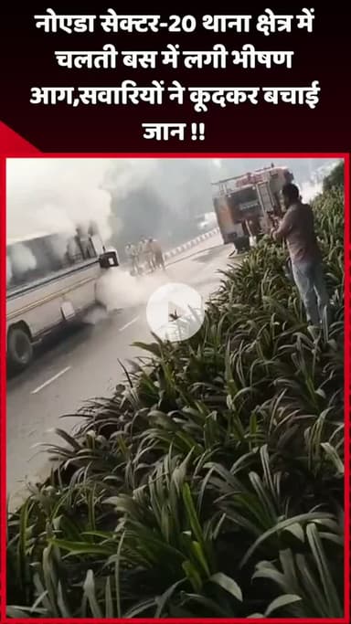दादरी: नोएडा सेक्टर-20 थाना क्षेत्र में चलती बस में लगी भीषण आग, सवारियों ने कूदकर बचाई जान