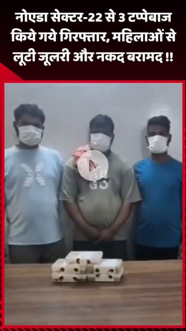गौतम बुद्ध नगर: नोएडा सेक्टर-22 से 3 टप्पेबाज गिरफ्तार, महिलाओं से लूटी जूलरी और नकद बरामद