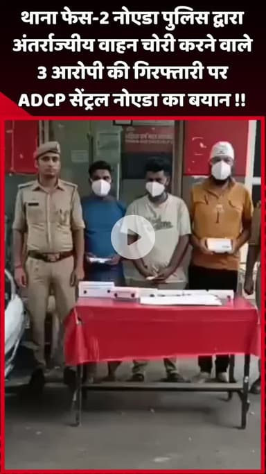 दादरी: थाना फेस-2 नोएडा पुलिस ने अंतर्राज्यीय वाहन चोरी के 3 आरोपियों को किया गिरफ्तार, ADCP सेंट्रल नोएडा का बयान
