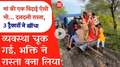 मां की 1 विदाई ऐसी भी दलदली रास्ता, 3 ट्रैक्टरों ने खींचा! व्यवस्था चूक गई, भक्ति ने रास्ता बना लिया