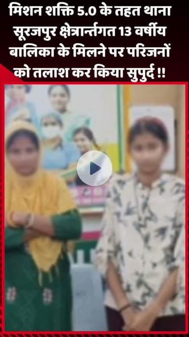 गौतम बुद्ध नगर: मिशन शक्ति 5.0 के तहत थाना सूरजपुर क्षेत्र में 13 वर्षीय बालिका मिलने पर परिजनों को तलाश कर किया सुपुर्द