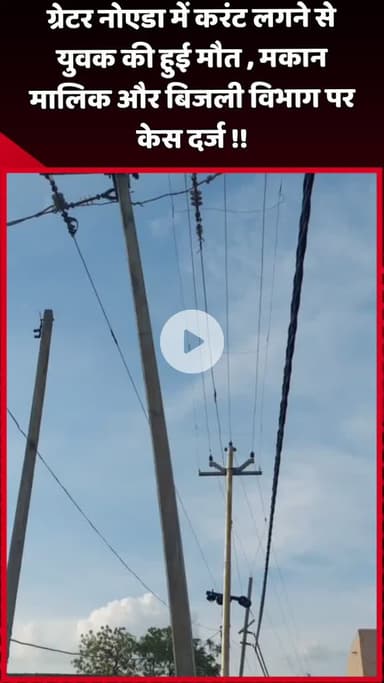 दादरी: ग्रेटर नोएडा में करंट लगने से युवक की मौत, मकान मालिक और बिजली विभाग पर दर्ज हुआ केस