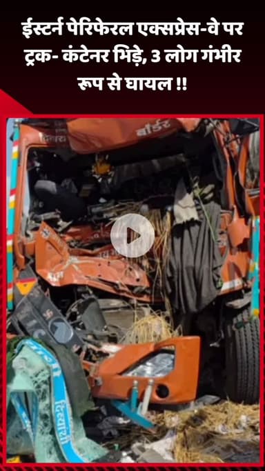गौतम बुद्ध नगर: ईस्टर्न पेरिफेरल एक्सप्रेस-वे पर ट्रक और कंटेनर भिड़े, 3 लोग गंभीर रूप से घायल
