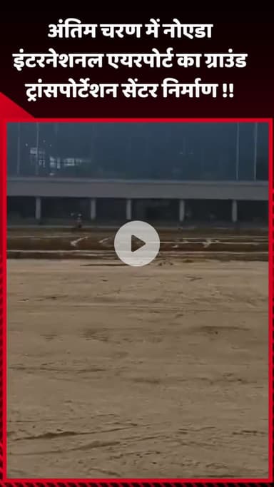गौतम बुद्ध नगर: नोएडा इंटरनेशनल एयरपोर्ट के ग्राउंड ट्रांसपोर्टेशन सेंटर का निर्माण अंतिम चरण में