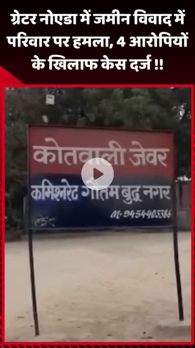 गौतम बुद्ध नगर: ग्रेटर नोएडा में जमीन विवाद के चलते परिवार पर हमला, 4 आरोपियों के खिलाफ दर्ज हुआ केस