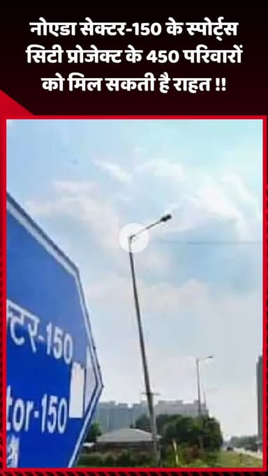 गौतम बुद्ध नगर: नोएडा सेक्टर-150 के स्पोर्ट्स सिटी प्रोजेक्ट के 450 परिवारों को मिल सकती है राहत