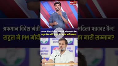 Afghan विदेश मंत्री की PC में महिला पत्रकार Ban! राहुल ने PM Modi से पूछा- ये है आपका नारी सम्मान?
