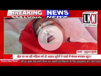 चौबेपुर में खेत पर जा रही महिला को दो अज्ञात लुटेरों ने रास्ते में बंधक बनाकर लूटा...