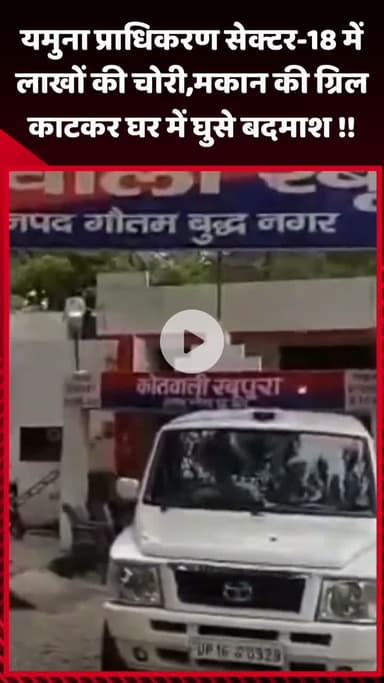 गौतम बुद्ध नगर: यमुना प्राधिकरण सेक्टर-18 में लाखों की चोरी, बदमाश मकान की ग्रिल काटकर घर में घुसे