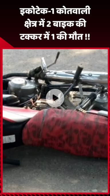 गौतम बुद्ध नगर: इकोटेक-1 कोतवाली क्षेत्र में 2 बाइक की टक्कर में 1 व्यक्ति की हुई मौत