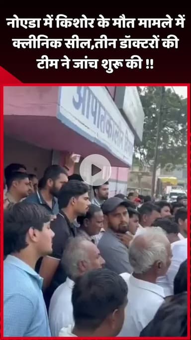दादरी: नोएडा में किशोर की मौत के मामले में क्लीनिक किया गया सील, तीन डॉक्टरों की टीम ने शुरू की जांच