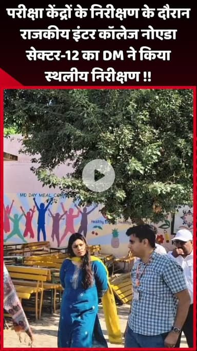 दादरी: राजकीय इंटर कॉलेज नोएडा सेक्टर-12 का DM ने परीक्षा केंद्रों के निरीक्षण के दौरान किया स्थलीय निरीक्षण