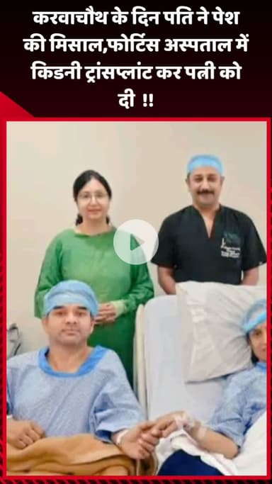 गौतम बुद्ध नगर: करवाचौथ के दिन पति ने पेश की मिसाल, फोर्टिस अस्पताल में किडनी ट्रांसप्लांट कर पत्नी को दी नई जिंदगी
