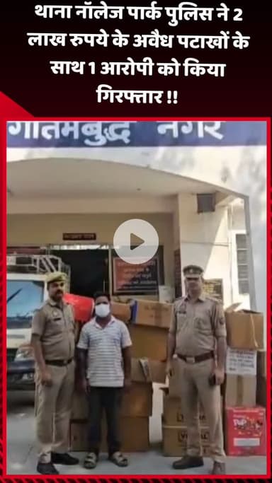 गौतम बुद्ध नगर: थाना नॉलेज पार्क पुलिस ने 2 लाख रुपये के अवैध पटाखों के साथ 1 आरोपी को किया गिरफ्तार