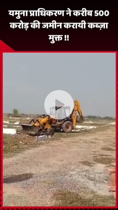 गौतम बुद्ध नगर: यमुना प्राधिकरण ने करीब ₹500 करोड़ की जमीन को कब्ज़ा मुक्त कराया
