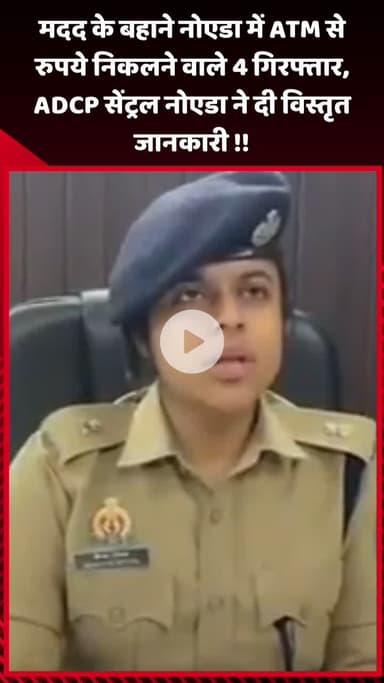 गौतम बुद्ध नगर: नोएडा में मदद के बहाने ATM से रुपये निकालने वाले 4 गिरफ्तार, ADCP सेंट्रल नोएडा ने दी विस्तृत जानकारी