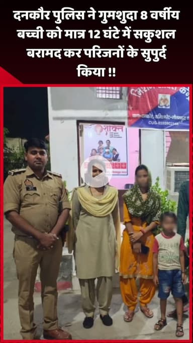 दादरी: दनकौर पुलिस ने गुमशुदा 8 वर्षीय बच्ची को मात्र 12 घंटे में सकुशल बरामद कर परिजनों के सुपुर्द किया