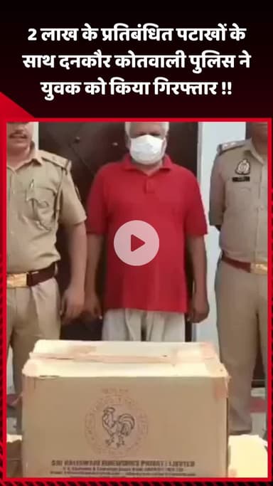 गौतम बुद्ध नगर: दनकौर कोतवाली पुलिस ने 2 लाख के प्रतिबंधित पटाखों के साथ युवक को किया गिरफ्तार