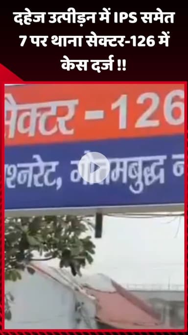 गौतम बुद्ध नगर: दहेज उत्पीड़न के मामले में IPS समेत 7 लोगों पर थाना सेक्टर-126 में केस दर्ज