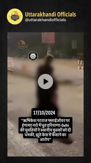 मामला ऋषिकेश नटराज फ़्लाईओवर का है!
ऋषिकेश में नशे की हालत में हरियाणा व दिल्ली की कुछ युवतियों द्वारा स्थानीय युवकों को धमकाने और झूठे मामलों में फँसाने की घटनाएँ सामने आई हैं!