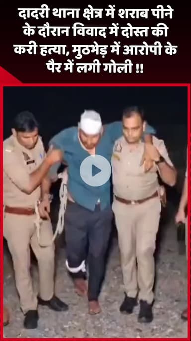 दादरी: दादरी थाना क्षेत्र में शराब पीने के दौरान विवाद में दोस्त की हत्या, मुठभेड़ में आरोपी के पैर में लगी गोली