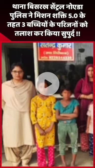 दादरी: थाना बिसरख सेंट्रल नोएडा पुलिस ने मिशन शक्ति 5.0 के तहत 3 बच्चियों के परिजनों को तलाश कर किया सुपुर्द
