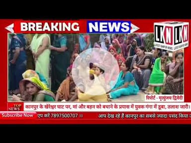 कानपुर के खेरेश्वर घाट पर, मां और बहन को बचाने के प्रयास में युवक गंगा में डूबा, तलाश जारी...