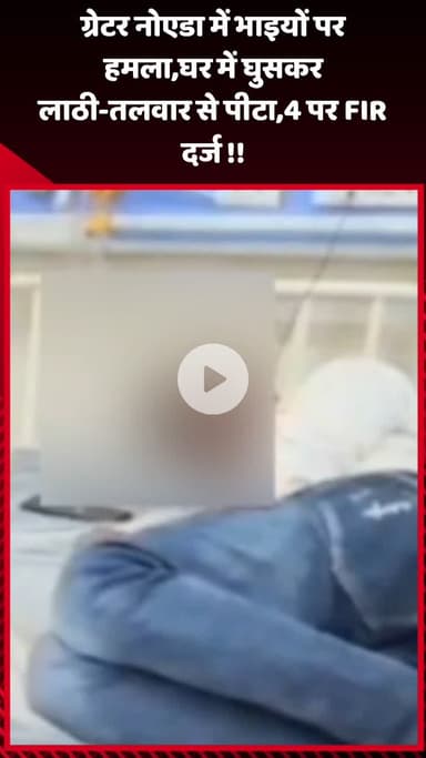 गौतम बुद्ध नगर: ग्रेटर नोएडा में भाइयों पर हमला, घर में घुसकर लाठी-तलवार से पीटा, 4 पर FIR दर्ज
