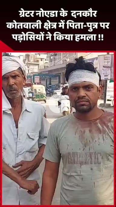 दादरी: ग्रेटर नोएडा के दनकौर कोतवाली क्षेत्र में पड़ोसियों ने पिता-पुत्र पर किया हमला