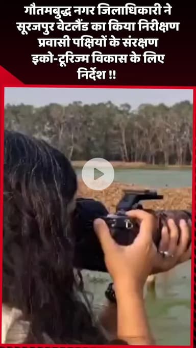दादरी: गौतमबुद्ध नगर DM ने सूरजपुर वेटलैंड का निरीक्षण किया, प्रवासी पक्षियों के संरक्षण और इको-टूरिज्म विकास के लिए दिए निर्देश